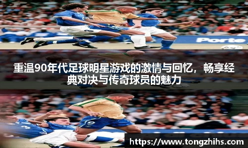 重温90年代足球明星游戏的激情与回忆，畅享经典对决与传奇球员的魅力