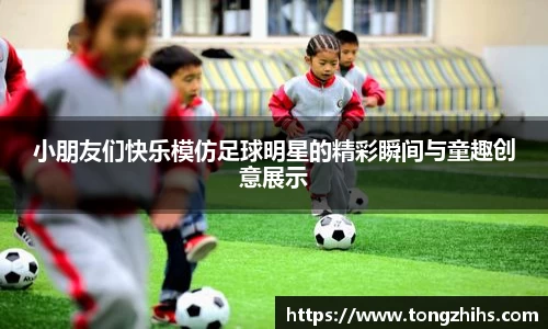 小朋友们快乐模仿足球明星的精彩瞬间与童趣创意展示